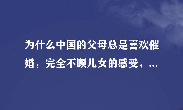 为什么中国的父母总是喜欢催婚，完全不顾儿女的感受，成功后又开始换着花样来催生？