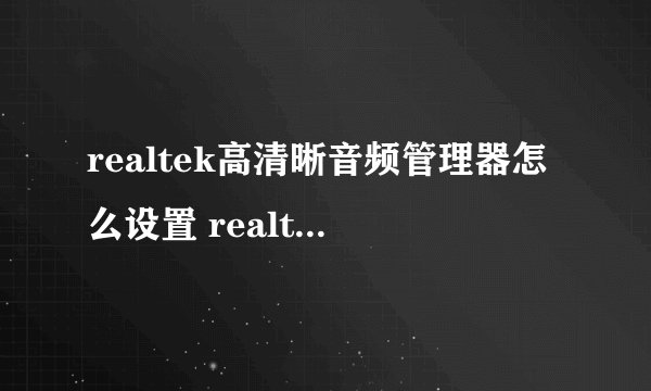 realtek高清晰音频管理器怎么设置 realtek高清晰音频管理器如何设置