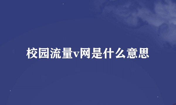 校园流量v网是什么意思