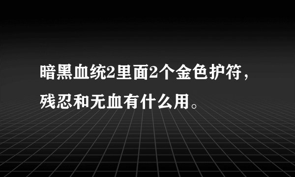 暗黑血统2里面2个金色护符，残忍和无血有什么用。