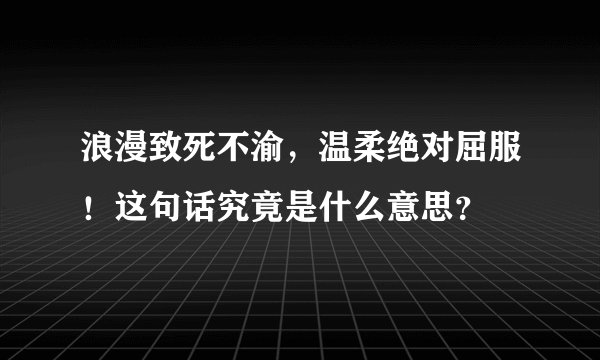 浪漫致死不渝，温柔绝对屈服！这句话究竟是什么意思？