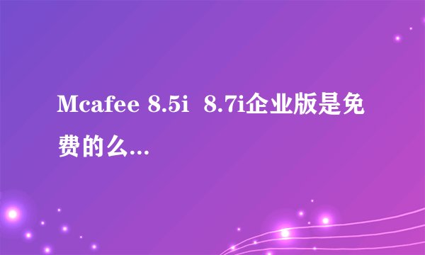 Mcafee 8.5i  8.7i企业版是免费的么？如果是免费的可以自动升级么？功能比SecurityCenter如何？