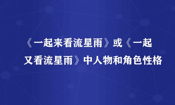 《一起来看流星雨》或《一起又看流星雨》中人物和角色性格