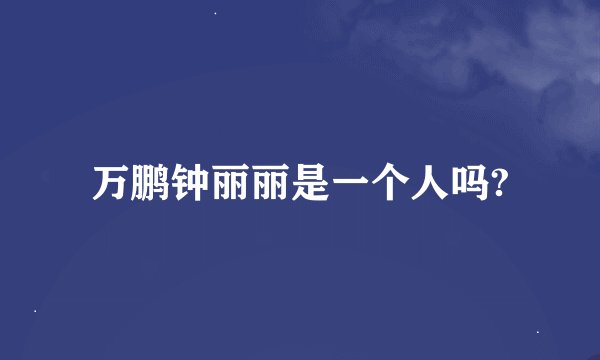 万鹏钟丽丽是一个人吗?