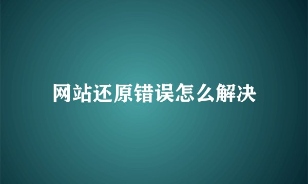 网站还原错误怎么解决