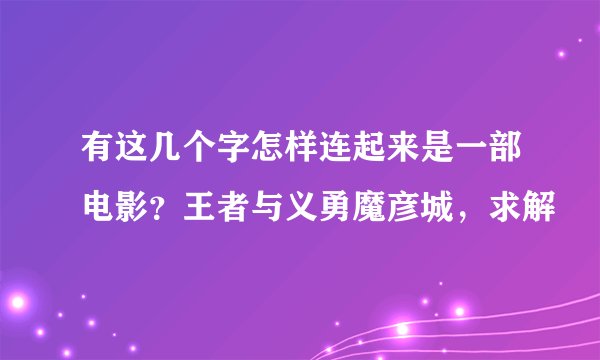 有这几个字怎样连起来是一部电影？王者与义勇魔彦城，求解