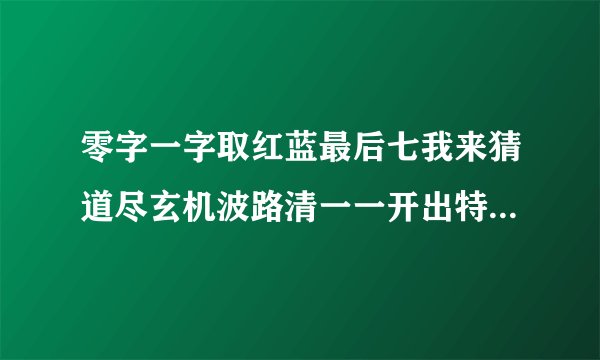 零字一字取红蓝最后七我来猜道尽玄机波路清一一开出特与平打一生肖