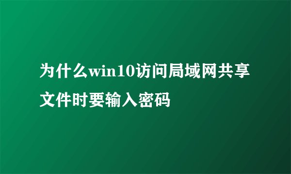 为什么win10访问局域网共享文件时要输入密码