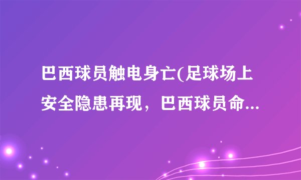 巴西球员触电身亡(足球场上安全隐患再现，巴西球员命丧电网)