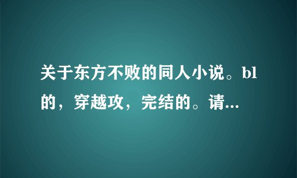 关于东方不败的同人小说。bl的，穿越攻，完结的。请附带简介。