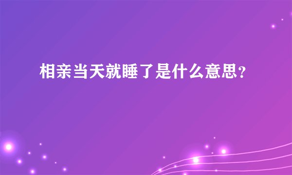 相亲当天就睡了是什么意思？