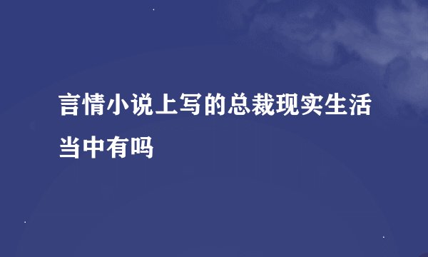 言情小说上写的总裁现实生活当中有吗