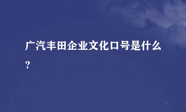 广汽丰田企业文化口号是什么？
