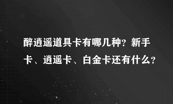 醉逍遥道具卡有哪几种？新手卡、逍遥卡、白金卡还有什么？