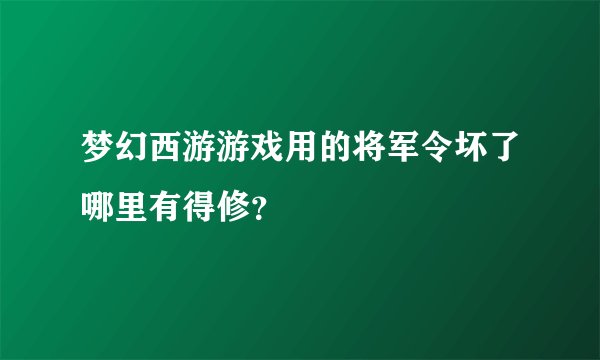 梦幻西游游戏用的将军令坏了哪里有得修？