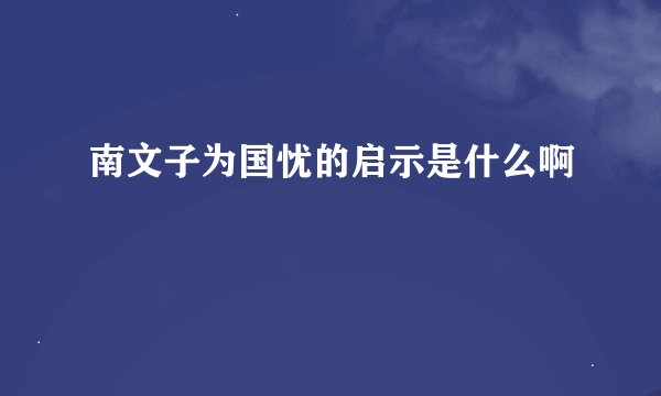 南文子为国忧的启示是什么啊