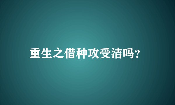 重生之借种攻受洁吗？