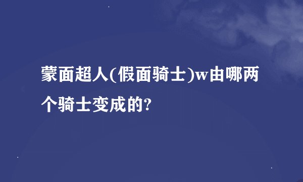 蒙面超人(假面骑士)w由哪两个骑士变成的?