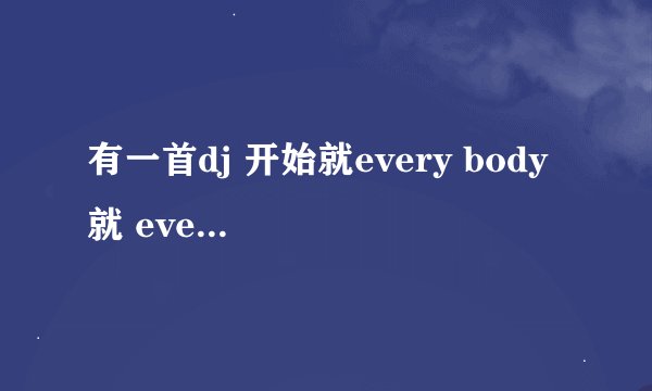 有一首dj 开始就every body 就 everybody 就就 是一个男的唱的，节奏感非常强，谁知道叫什么名