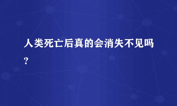 人类死亡后真的会消失不见吗?