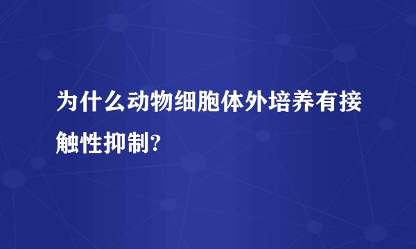 为什么动物细胞体外培养有接触性抑制?