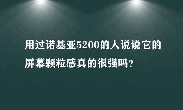 用过诺基亚5200的人说说它的屏幕颗粒感真的很强吗？