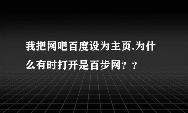 我把网吧百度设为主页.为什么有时打开是百步网？？