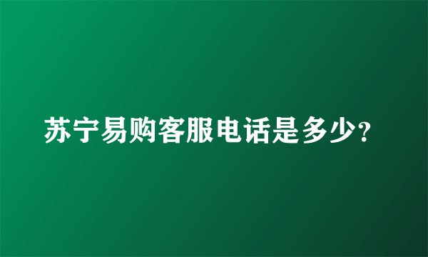 苏宁易购客服电话是多少？