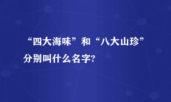 “四大海味”和“八大山珍”分别叫什么名字?