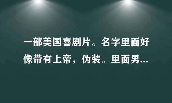 一部美国喜剧片。名字里面好像带有上帝，伪装。里面男主人公由于种种原因见到了上帝，其中一幕他有6根手指