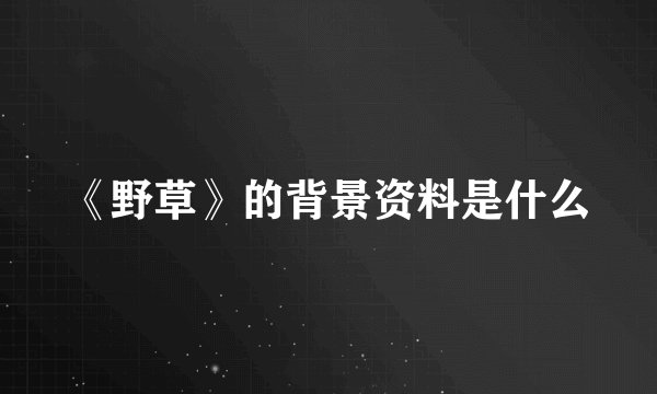 《野草》的背景资料是什么