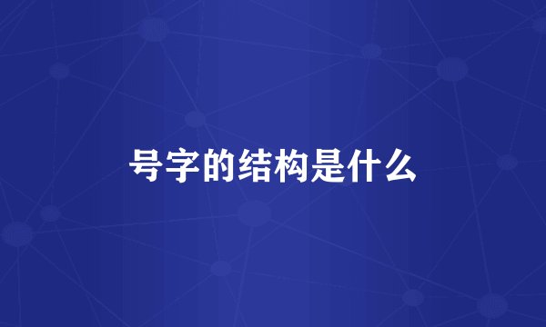 号字的结构是什么