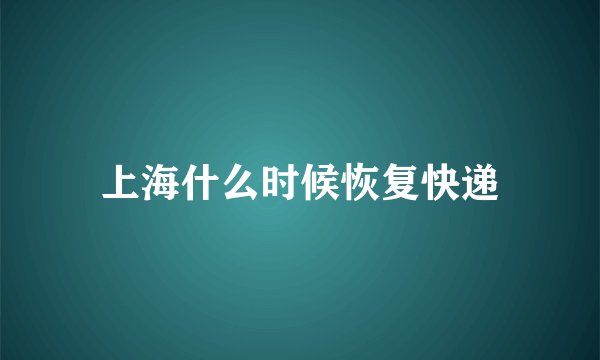 上海什么时候恢复快递