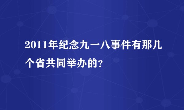 2011年纪念九一八事件有那几个省共同举办的？
