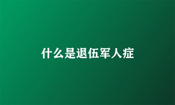 什么是退伍军人症