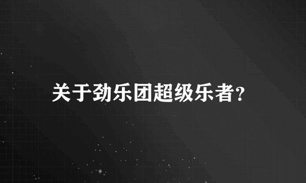 关于劲乐团超级乐者？