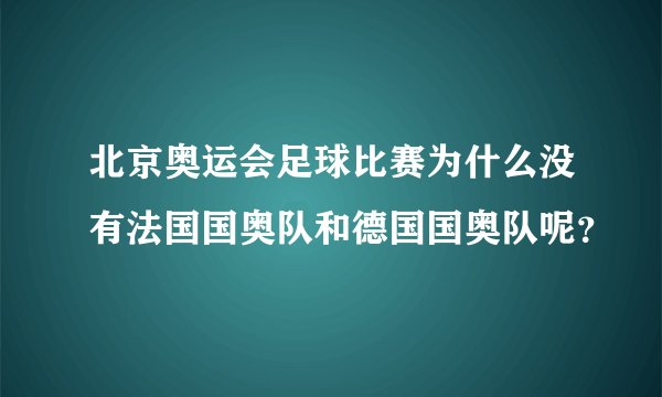 北京奥运会足球比赛为什么没有法国国奥队和德国国奥队呢？