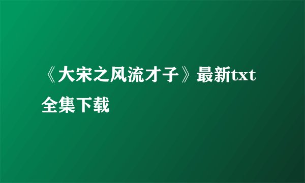《大宋之风流才子》最新txt全集下载