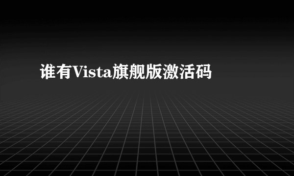 谁有Vista旗舰版激活码