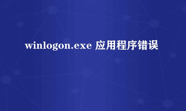 winlogon.exe 应用程序错误