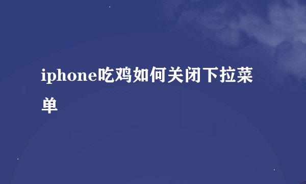 iphone吃鸡如何关闭下拉菜单