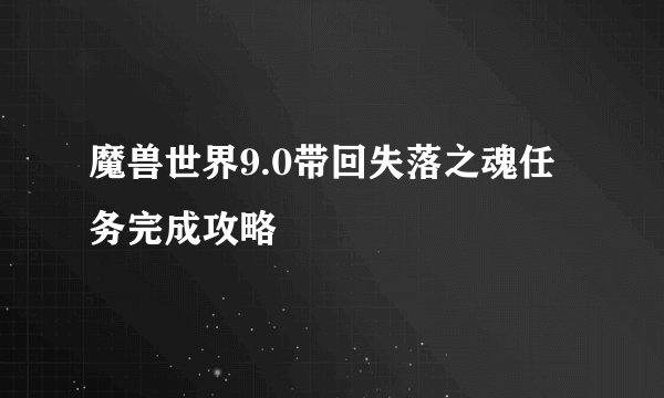 魔兽世界9.0带回失落之魂任务完成攻略