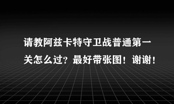 请教阿兹卡特守卫战普通第一关怎么过？最好带张图！谢谢！