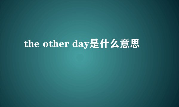 the other day是什么意思