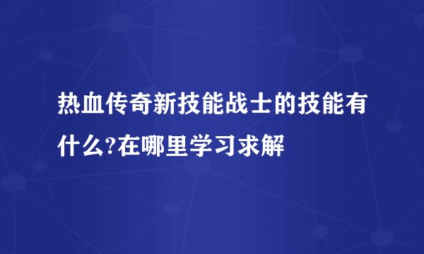 热血传奇新技能战士的技能有什么?在哪里学习求解