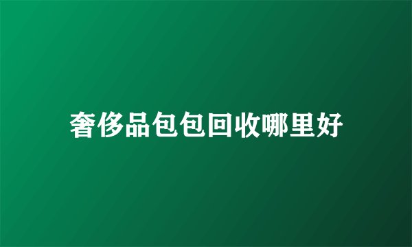 奢侈品包包回收哪里好