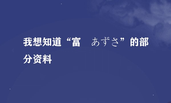 我想知道“富樫あずさ”的部分资料