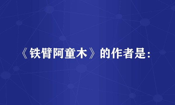 《铁臂阿童木》的作者是：