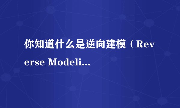 你知道什么是逆向建模（Reverse Modeling)吗？波普星带你了解逆向建模中的照片建模、点云建模、三维扫描。