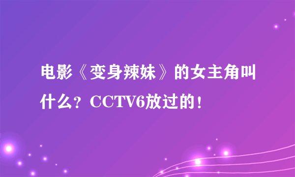 电影《变身辣妹》的女主角叫什么？CCTV6放过的！